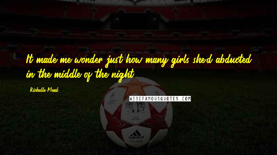 Richelle Mead Quotes: It made me wonder just how many girls she'd abducted in the middle of the night.