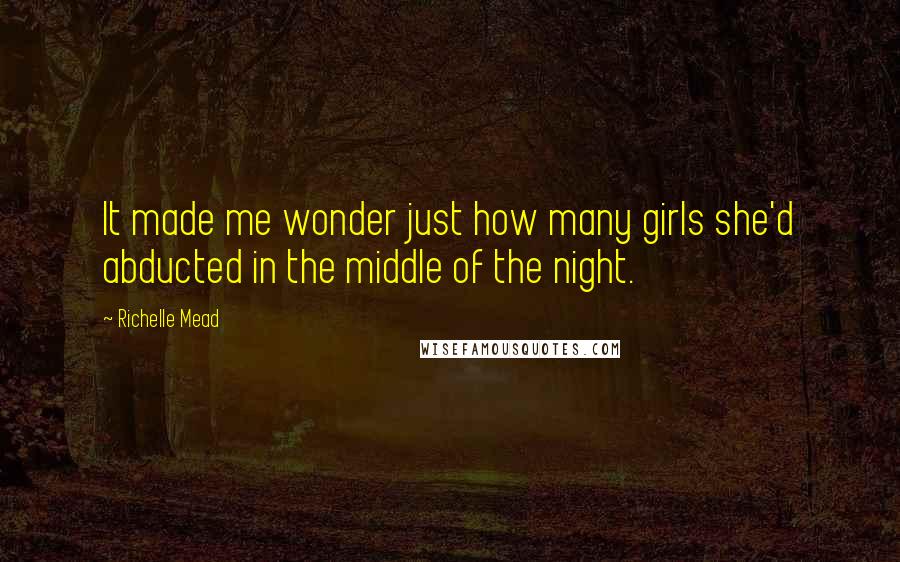 Richelle Mead Quotes: It made me wonder just how many girls she'd abducted in the middle of the night.