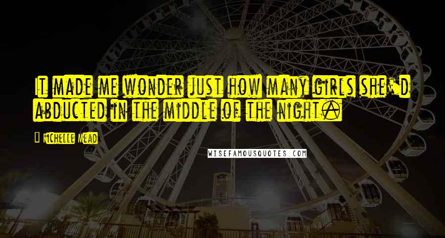Richelle Mead Quotes: It made me wonder just how many girls she'd abducted in the middle of the night.