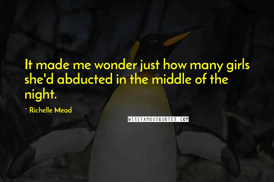Richelle Mead Quotes: It made me wonder just how many girls she'd abducted in the middle of the night.