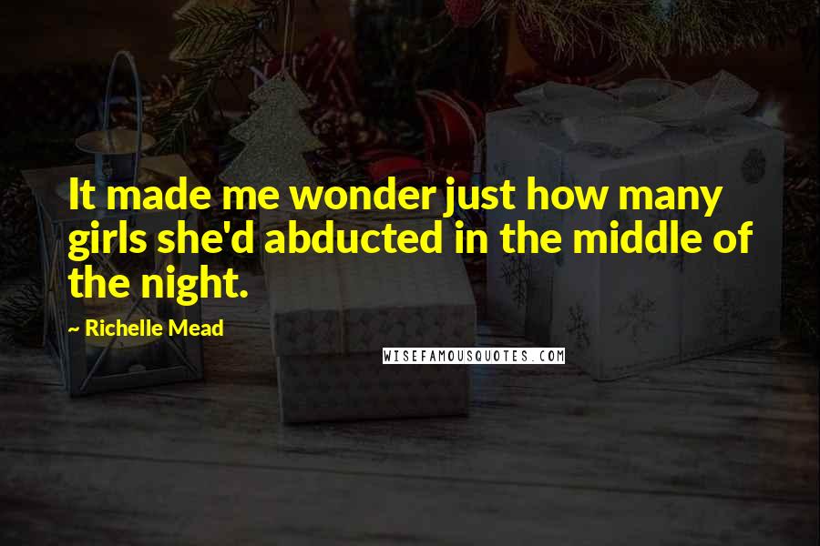 Richelle Mead Quotes: It made me wonder just how many girls she'd abducted in the middle of the night.
