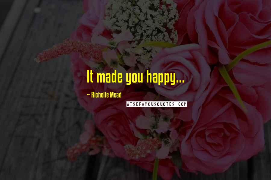 Richelle Mead Quotes: It made you happy...
