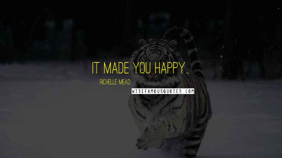 Richelle Mead Quotes: It made you happy...