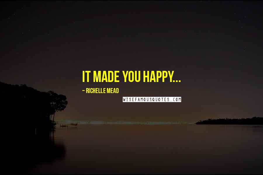 Richelle Mead Quotes: It made you happy...