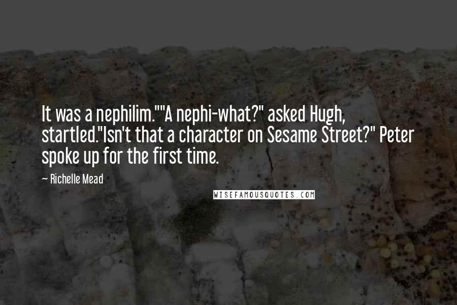 Richelle Mead Quotes: It was a nephilim.""A nephi-what?" asked Hugh, startled."Isn't that a character on Sesame Street?" Peter spoke up for the first time.