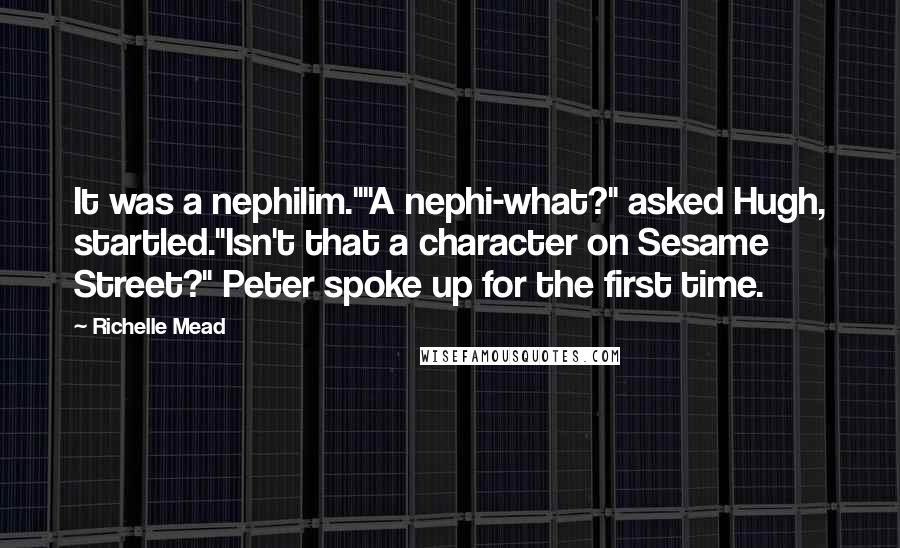 Richelle Mead Quotes: It was a nephilim.""A nephi-what?" asked Hugh, startled."Isn't that a character on Sesame Street?" Peter spoke up for the first time.