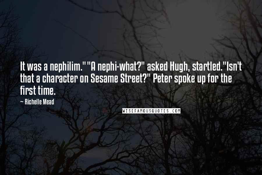 Richelle Mead Quotes: It was a nephilim.""A nephi-what?" asked Hugh, startled."Isn't that a character on Sesame Street?" Peter spoke up for the first time.