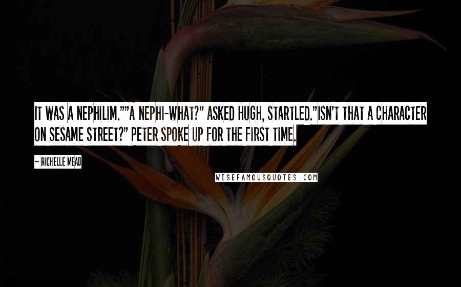 Richelle Mead Quotes: It was a nephilim.""A nephi-what?" asked Hugh, startled."Isn't that a character on Sesame Street?" Peter spoke up for the first time.