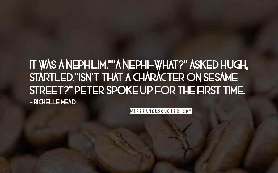 Richelle Mead Quotes: It was a nephilim.""A nephi-what?" asked Hugh, startled."Isn't that a character on Sesame Street?" Peter spoke up for the first time.