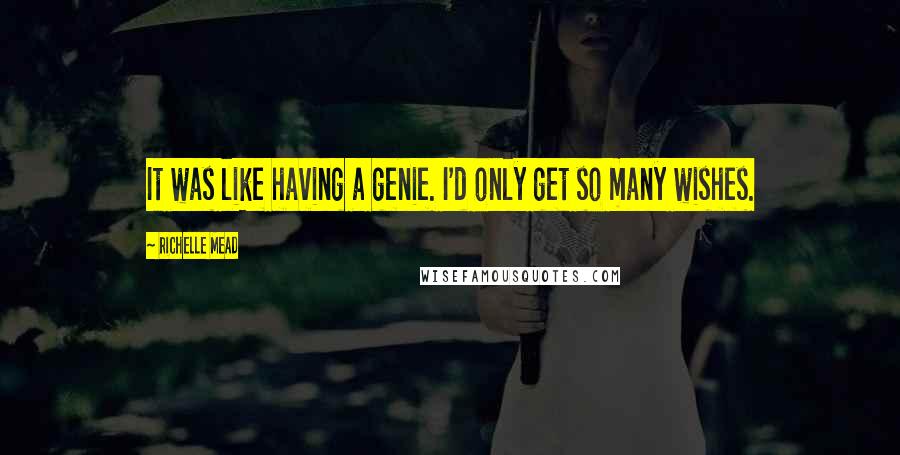 Richelle Mead Quotes: It was like having a genie. I'd only get so many wishes.