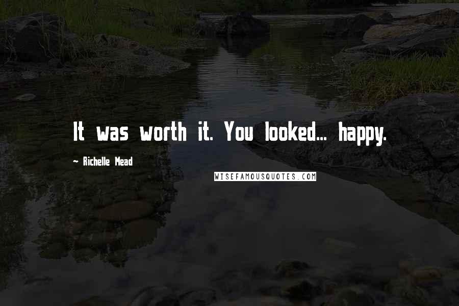 Richelle Mead Quotes: It was worth it. You looked... happy.