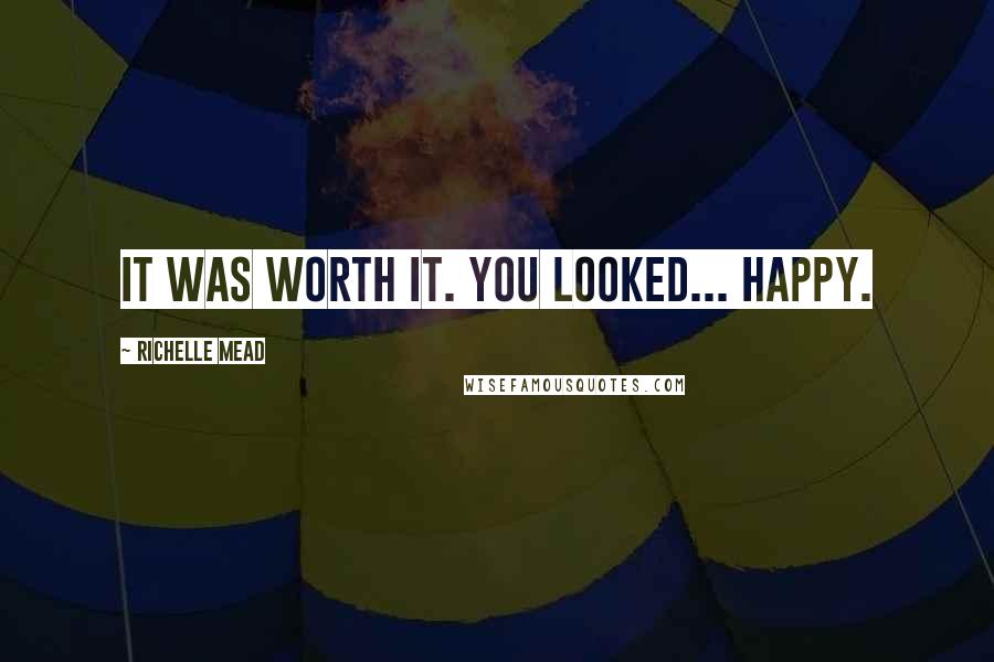 Richelle Mead Quotes: It was worth it. You looked... happy.