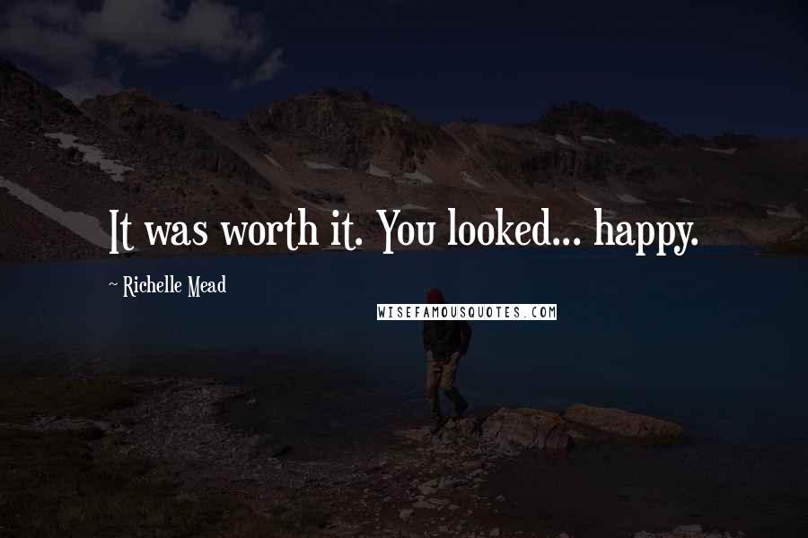 Richelle Mead Quotes: It was worth it. You looked... happy.