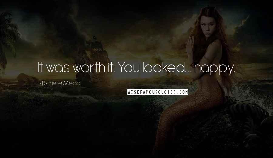 Richelle Mead Quotes: It was worth it. You looked... happy.