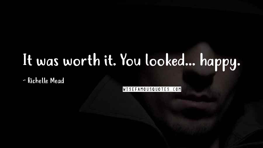 Richelle Mead Quotes: It was worth it. You looked... happy.