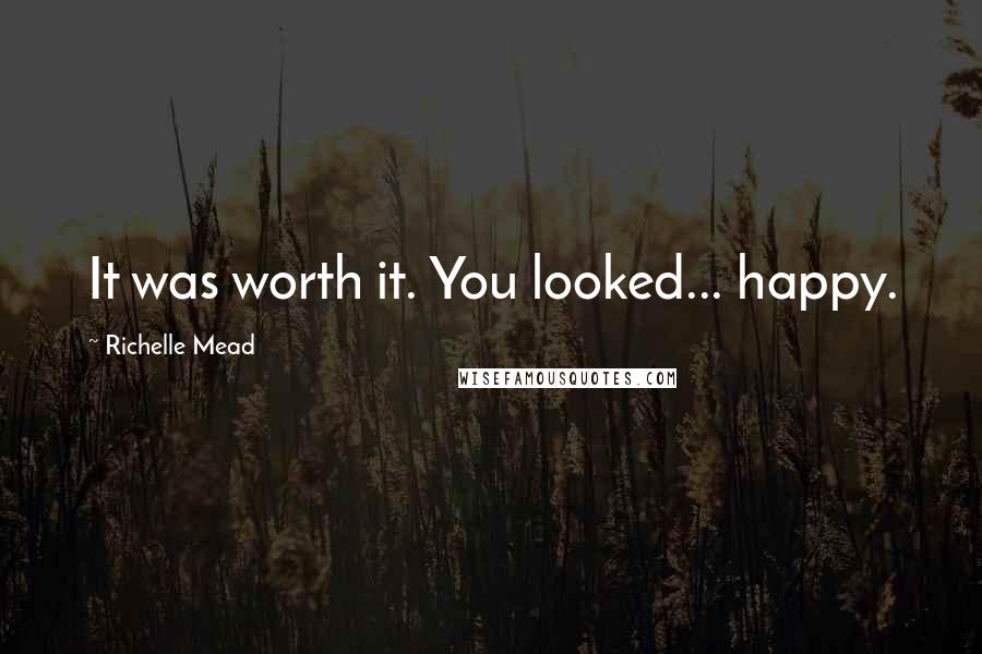 Richelle Mead Quotes: It was worth it. You looked... happy.