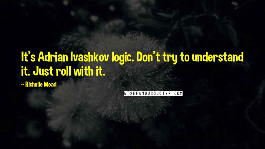 Richelle Mead Quotes: It's Adrian Ivashkov logic. Don't try to understand it. Just roll with it.