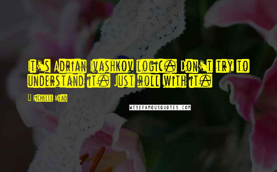 Richelle Mead Quotes: It's Adrian Ivashkov logic. Don't try to understand it. Just roll with it.