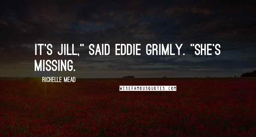 Richelle Mead Quotes: It's Jill," said Eddie grimly. "She's missing.