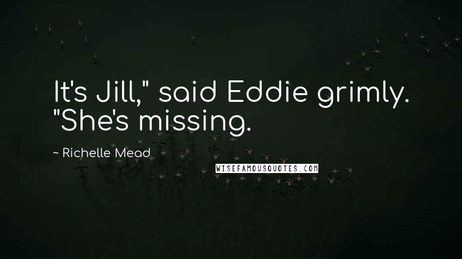 Richelle Mead Quotes: It's Jill," said Eddie grimly. "She's missing.