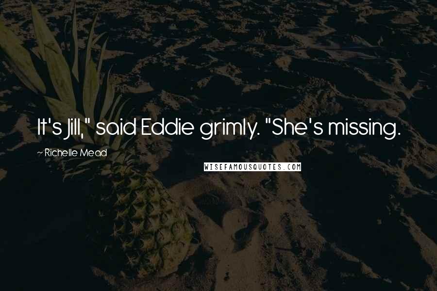 Richelle Mead Quotes: It's Jill," said Eddie grimly. "She's missing.