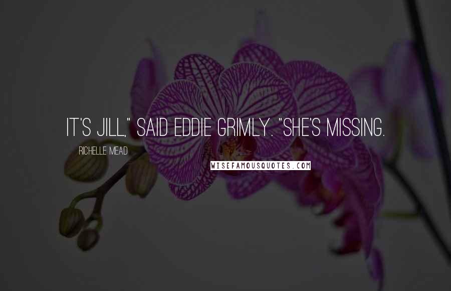 Richelle Mead Quotes: It's Jill," said Eddie grimly. "She's missing.
