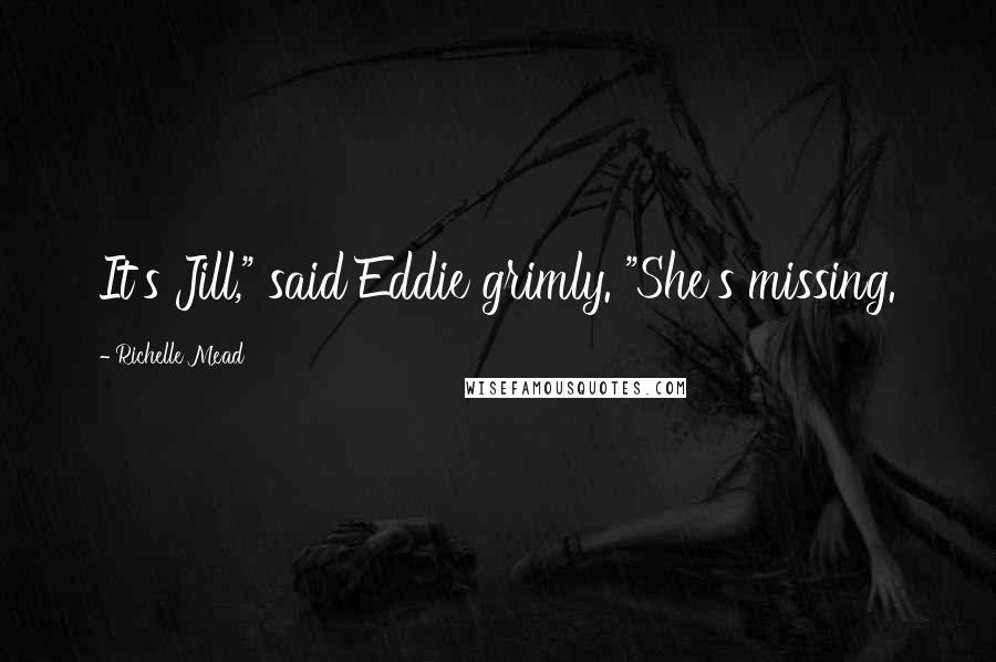 Richelle Mead Quotes: It's Jill," said Eddie grimly. "She's missing.
