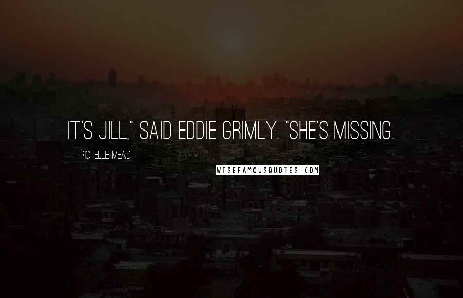 Richelle Mead Quotes: It's Jill," said Eddie grimly. "She's missing.