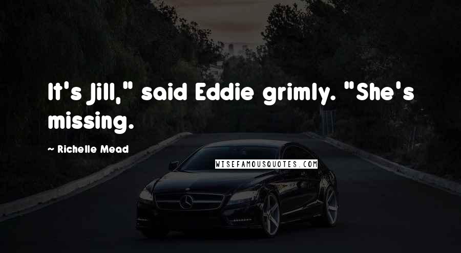 Richelle Mead Quotes: It's Jill," said Eddie grimly. "She's missing.