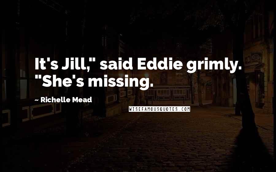 Richelle Mead Quotes: It's Jill," said Eddie grimly. "She's missing.
