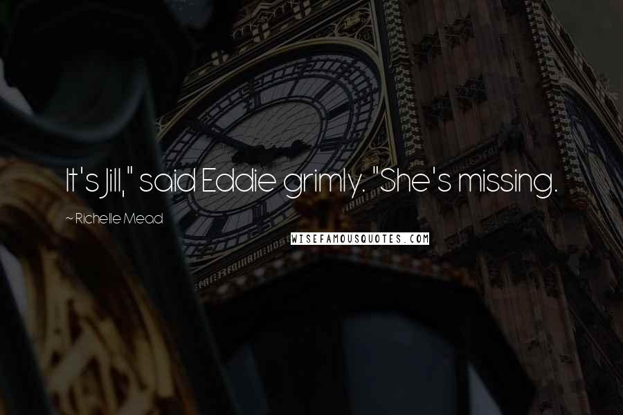 Richelle Mead Quotes: It's Jill," said Eddie grimly. "She's missing.