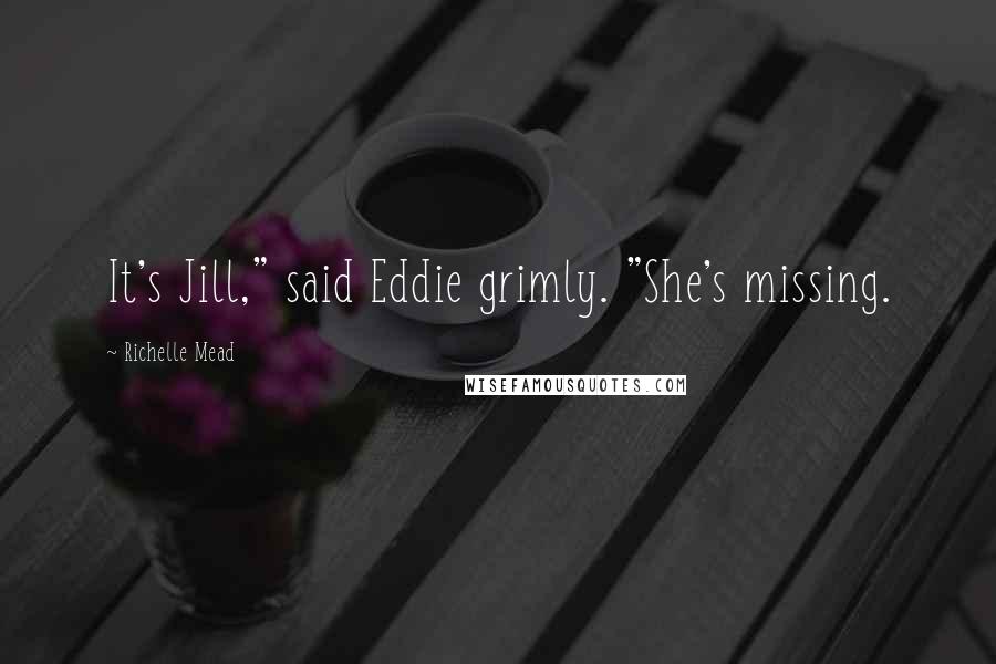 Richelle Mead Quotes: It's Jill," said Eddie grimly. "She's missing.