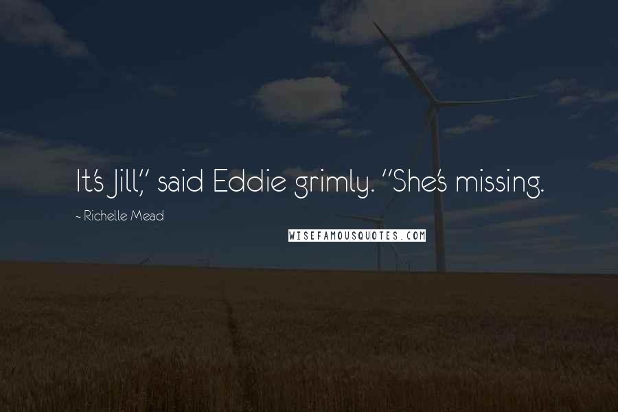 Richelle Mead Quotes: It's Jill," said Eddie grimly. "She's missing.