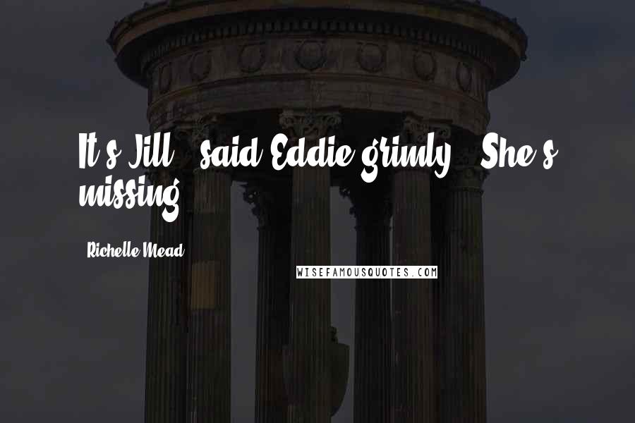 Richelle Mead Quotes: It's Jill," said Eddie grimly. "She's missing.