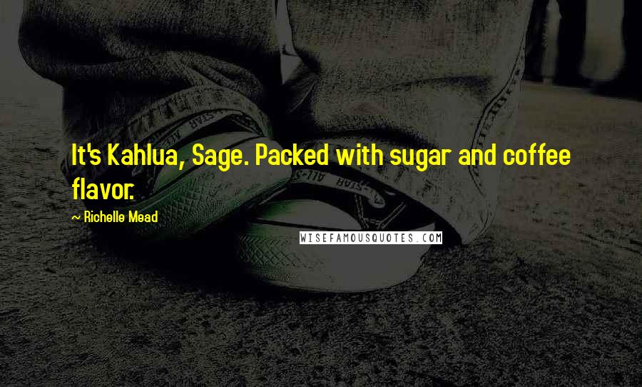 Richelle Mead Quotes: It's Kahlua, Sage. Packed with sugar and coffee flavor.