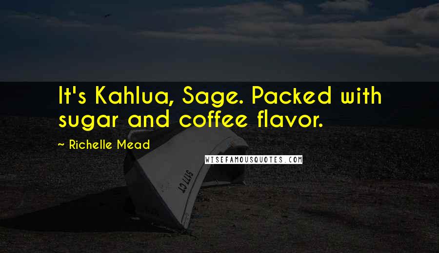 Richelle Mead Quotes: It's Kahlua, Sage. Packed with sugar and coffee flavor.