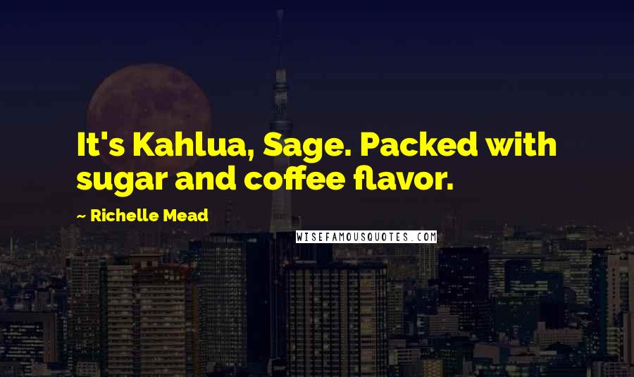 Richelle Mead Quotes: It's Kahlua, Sage. Packed with sugar and coffee flavor.