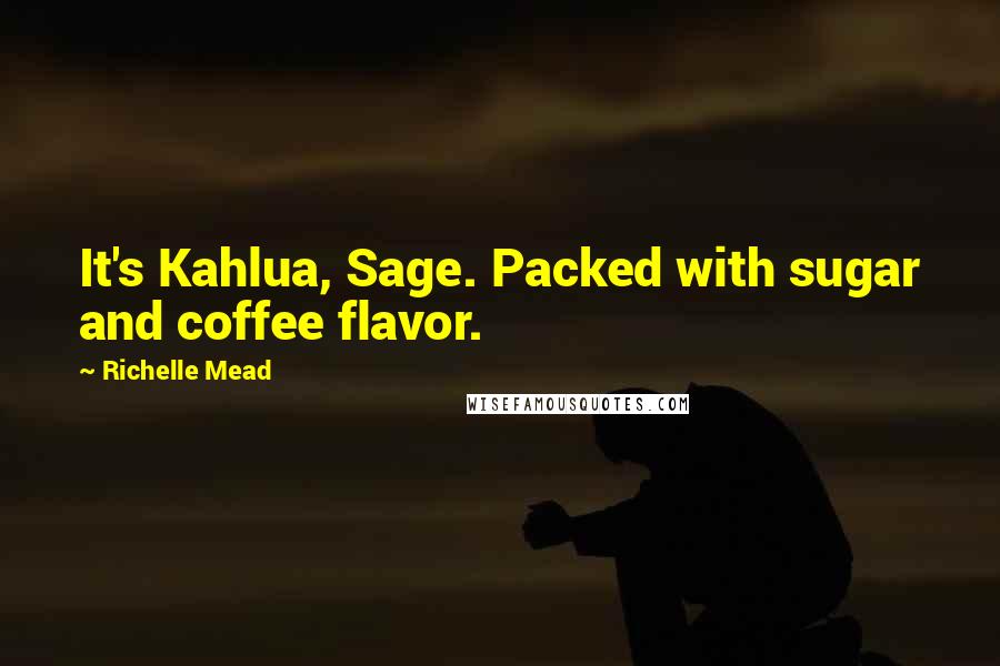 Richelle Mead Quotes: It's Kahlua, Sage. Packed with sugar and coffee flavor.