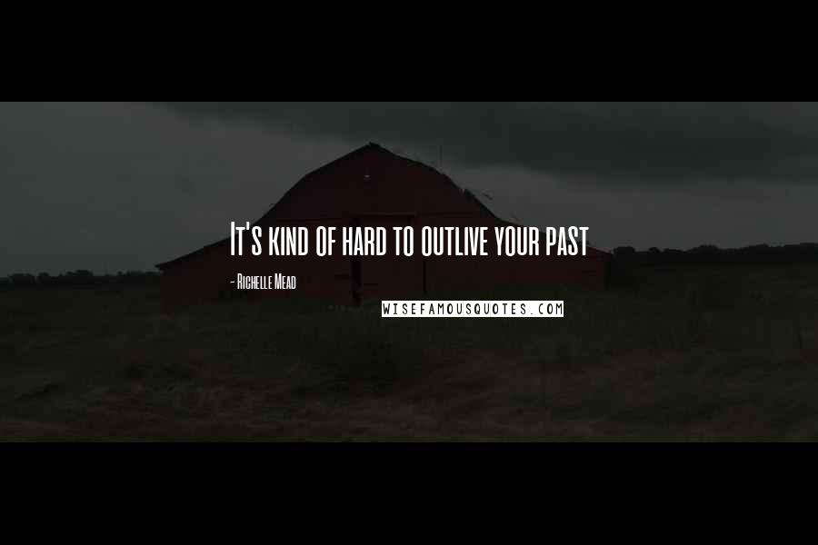 Richelle Mead Quotes: It's kind of hard to outlive your past