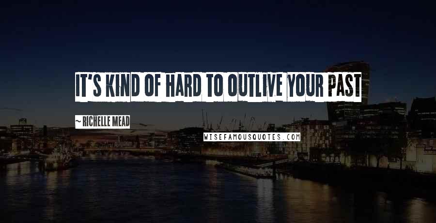 Richelle Mead Quotes: It's kind of hard to outlive your past