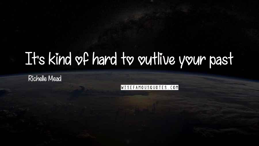 Richelle Mead Quotes: It's kind of hard to outlive your past
