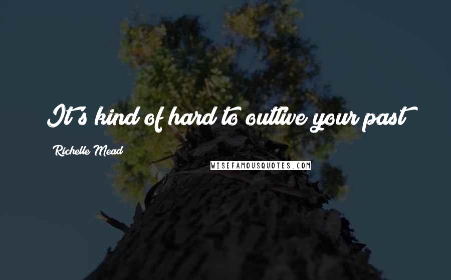 Richelle Mead Quotes: It's kind of hard to outlive your past