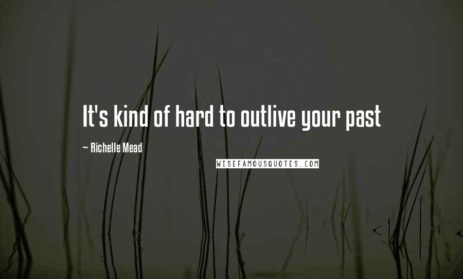Richelle Mead Quotes: It's kind of hard to outlive your past