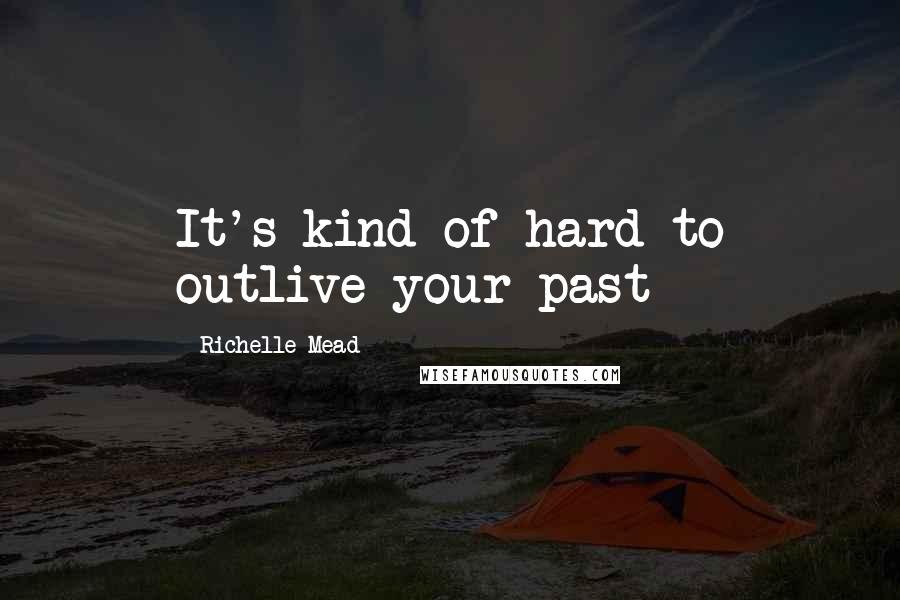Richelle Mead Quotes: It's kind of hard to outlive your past