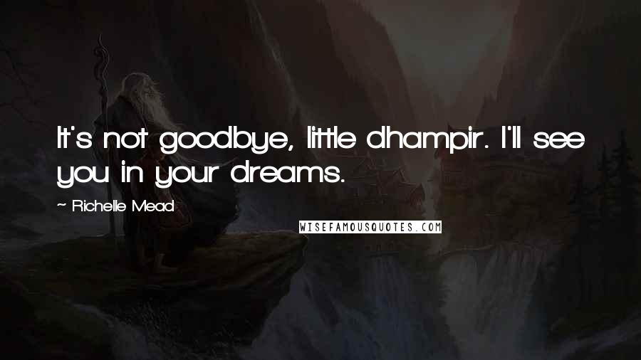 Richelle Mead Quotes: It's not goodbye, little dhampir. I'll see you in your dreams.