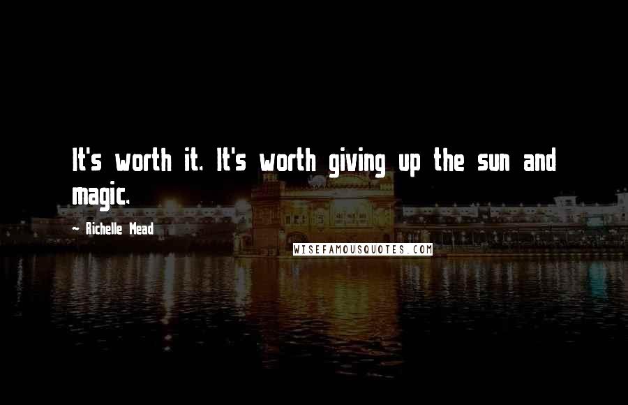 Richelle Mead Quotes: It's worth it. It's worth giving up the sun and magic.