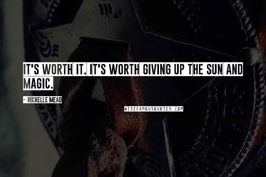 Richelle Mead Quotes: It's worth it. It's worth giving up the sun and magic.