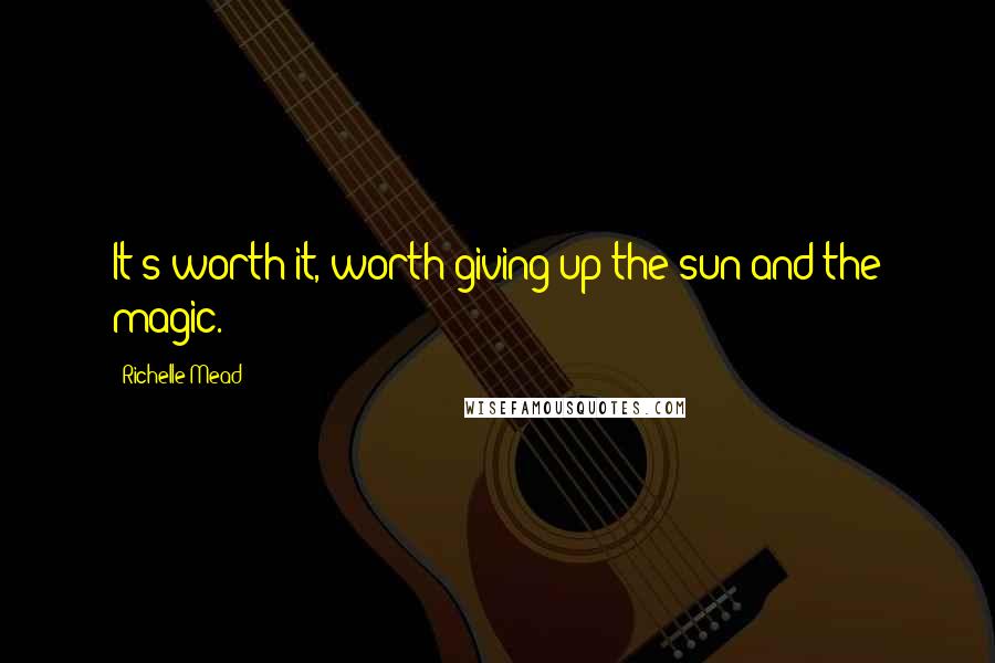 Richelle Mead Quotes: It's worth it, worth giving up the sun and the magic.