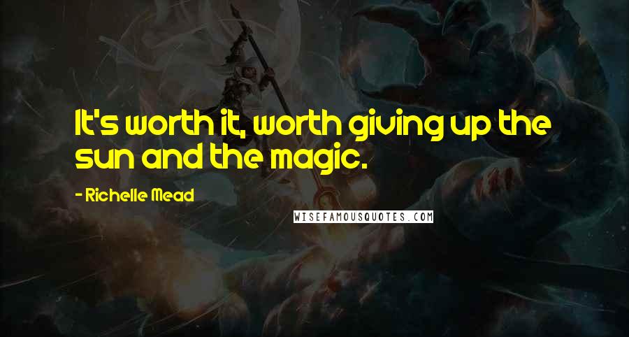 Richelle Mead Quotes: It's worth it, worth giving up the sun and the magic.