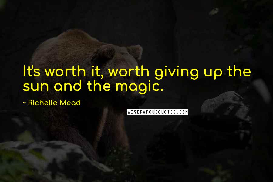 Richelle Mead Quotes: It's worth it, worth giving up the sun and the magic.